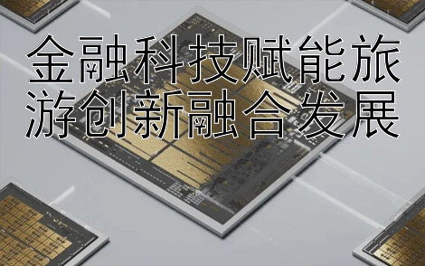 金融科技赋能旅游创新融合发展