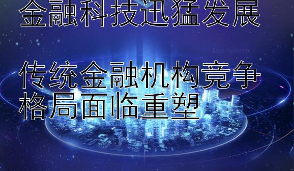 金融科技迅猛发展  
传统金融机构竞争格局面临重塑