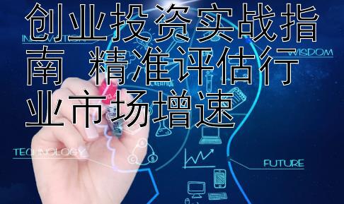 创业投资实战指南 精准评估行业市场增速